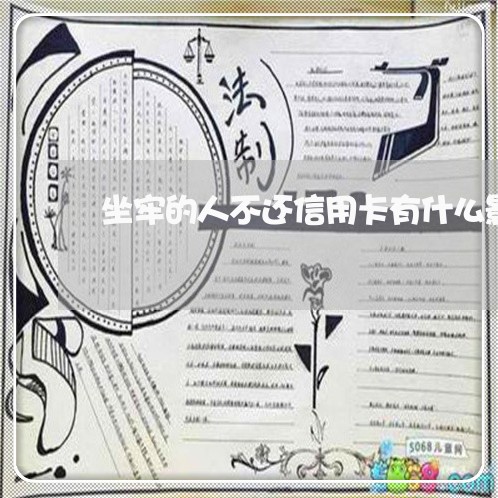 坐牢的人不还信用卡有什么影响 坐牢的人不还信用卡有什么影响
