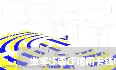 坐牢还要还信用卡钱吗/2023020730888