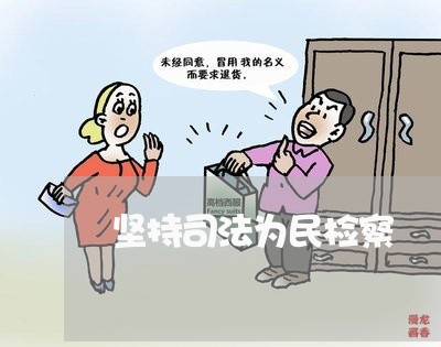 坚持司法为民检察 坚持司法为民检察