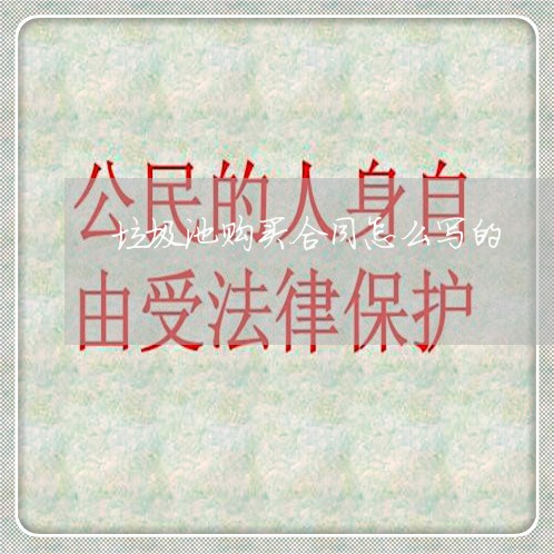 垃圾池购买合同怎么写的/2023041298370 垃圾池购买合同怎么写的/2023041298370