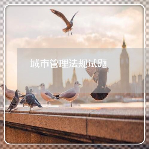 城市管理法规试题 城市管理法规试题