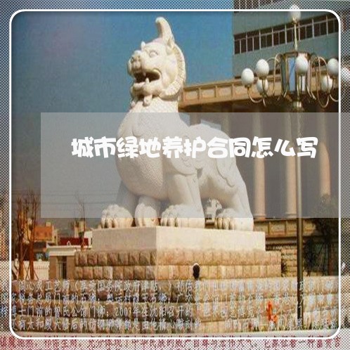 城市绿地养护合同怎么写/2023022633925 城市绿地养护合同怎么写/2023022633925