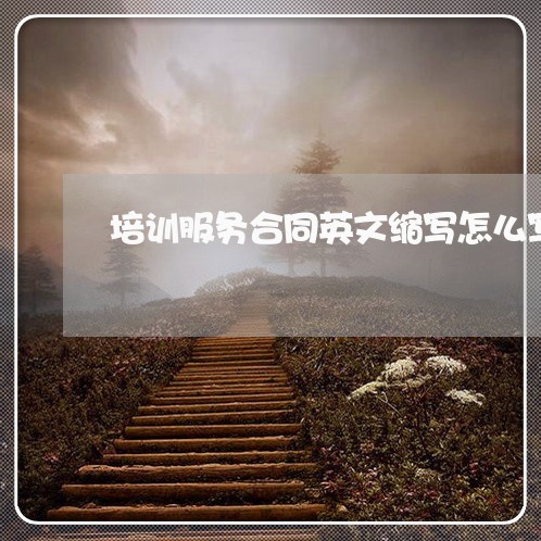 培训服务合同英文缩写怎么写/2023011724025 培训服务合同英文缩写怎么写/2023011724025
