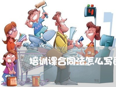 培训课合同法怎么写的/2023042371703