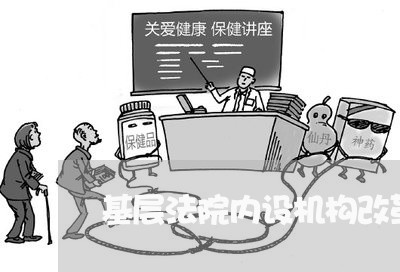 基层法院内设机构改革意义 基层法院内设机构改革意义