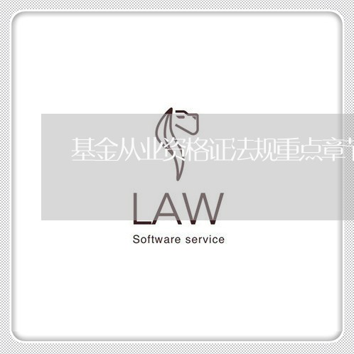 基金从业资格证法规重点章节 基金从业资格证法规重点章节