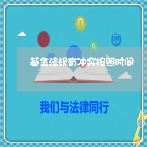 基金法规有冲突按照时间 基金法规有冲突按照时间