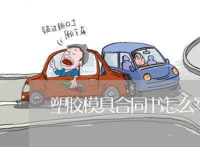 塑胶模具合同书怎么写/2023042327148
