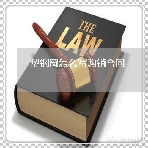 塑钢窗怎么写购销合同/2023022613725