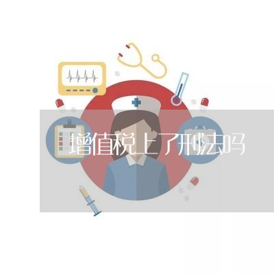 增值税上了刑法吗 增值税上了刑法吗