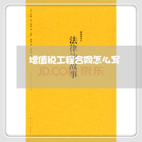 增值税工程合同怎么写/2023041030581 增值税工程合同怎么写/2023041030581
