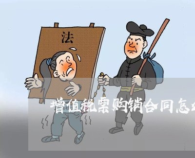 增值税票购销合同怎么写/2023011691705 增值税票购销合同怎么写/2023011691705