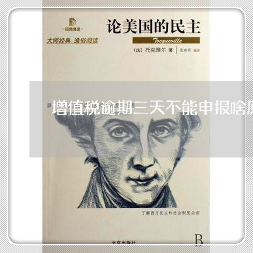 增值税逾期三天不能申报啥原因 增值税逾期三天不能申报啥原因