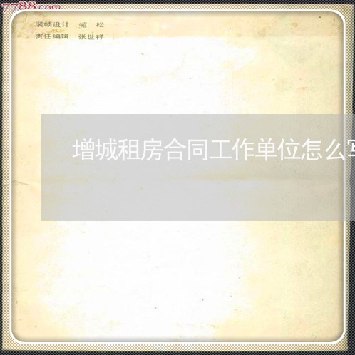 增城租房合同工作单位怎么写/2023061571602 增城租房合同工作单位怎么写/2023061571602