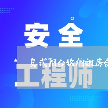 复式阳台收纳租房合同怎么写/2023022767289 复式阳台收纳租房合同怎么写/2023022767289
