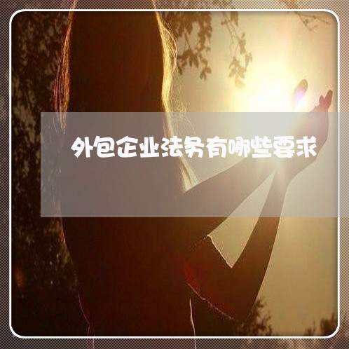 外包企业法务有哪些要求 外包企业法务有哪些要求