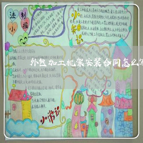 外包加工机架安装合同怎么写/2023022798392 外包加工机架安装合同怎么写/2023022798392
