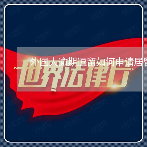 外国人逾期逗留如何申请居留