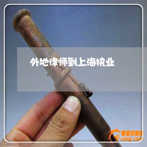 外地律师到上海执业/2023032405036 外地律师到上海执业/2023032405036