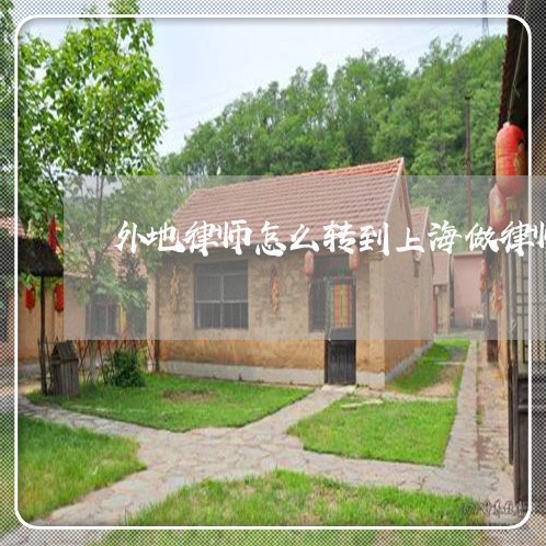 外地律师怎么转到上海做律师/2023032117137 外地律师怎么转到上海做律师/2023032117137