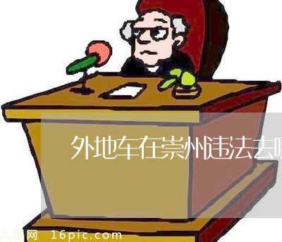 外地车在崇州违法去哪里处理 外地车在崇州违法去哪里处理