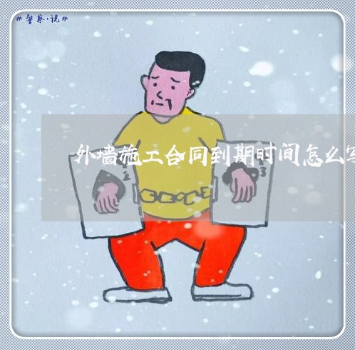 外墙施工合同到期时间怎么写/2023041673837