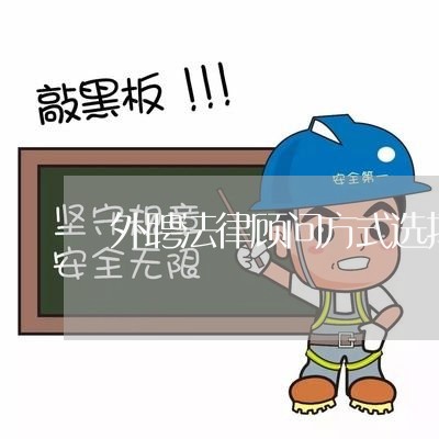 外聘法律顾问方式选择什么 外聘法律顾问方式选择什么