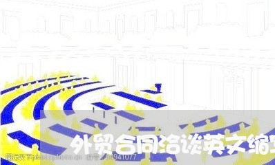 外贸合同洽谈英文缩写怎么写/2023040294704 外贸合同洽谈英文缩写怎么写/2023040294704