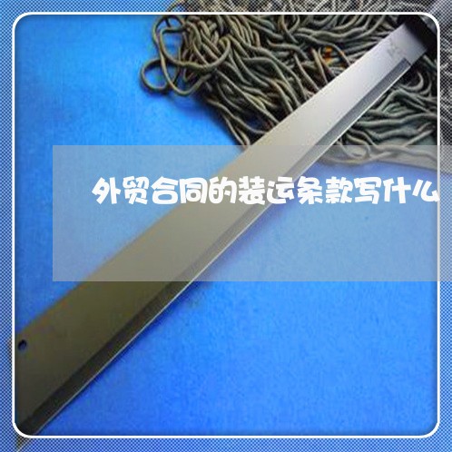 外贸合同的装运条款写什么/2023022615270
