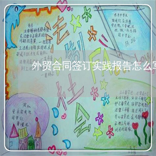 外贸合同签订实践报告怎么写/2023041205274