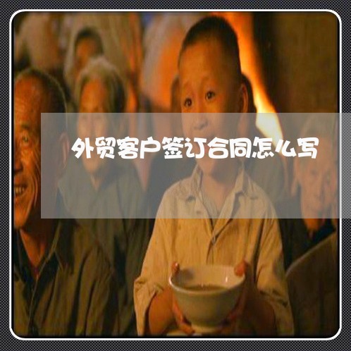 外贸客户签订合同怎么写/2023042241392
