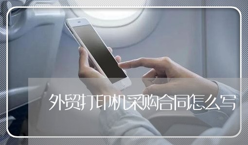 外贸打印机采购合同怎么写/2023030355937