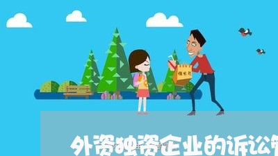 外资独资企业的诉讼管辖 外资独资企业的诉讼管辖