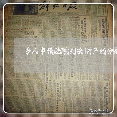 多人申请法院判决财产的分配 多人申请法院判决财产的分配