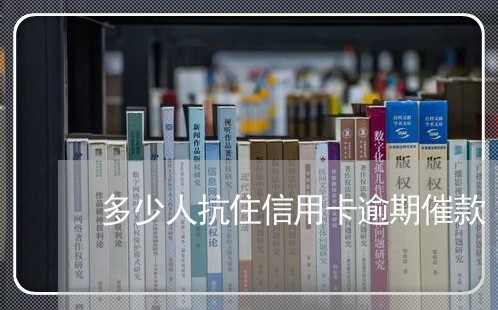 多少人抗住信用卡逾期催款/2023062171393