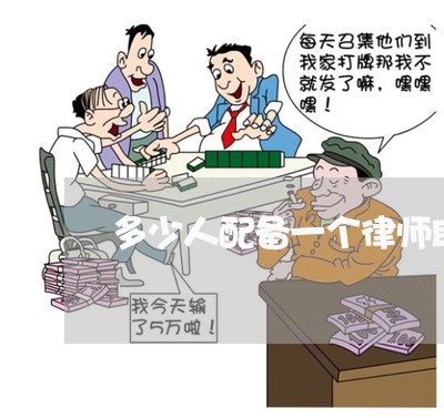 多少人配备一个律师助理 多少人配备一个律师助理