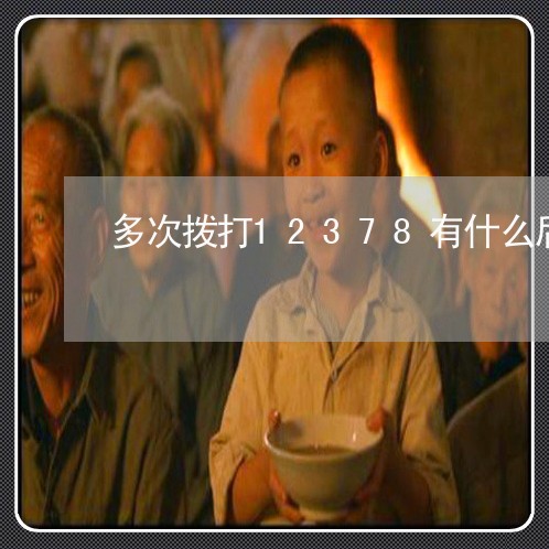 多次拨打12378有什么后果 多次拨打12378有什么后果