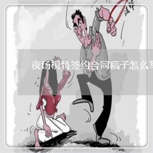 夜场模特签约合同稿子怎么写/2023041328485