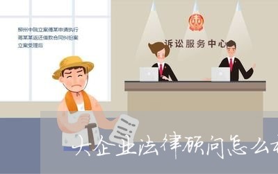 大企业法律顾问怎么样 大企业法律顾问怎么样