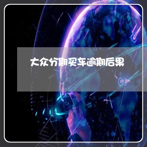大众分期买车逾期后果 大众分期买车逾期后果