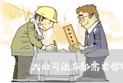 大公司法务部需要律师证吗 大公司法务部需要律师证吗