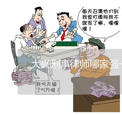 大兴刑事律师哪家强一点
