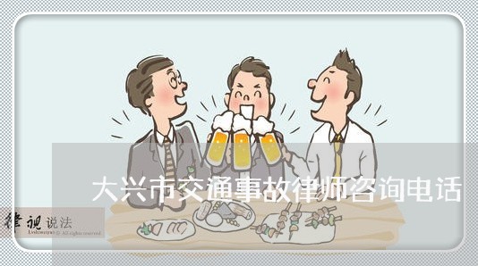 大兴市交通事故律师咨询电话/2023061141515