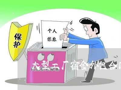大型工厂宿舍外包合同怎么写/2023042272815 大型工厂宿舍外包合同怎么写/2023042272815