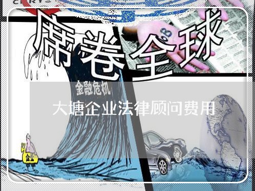 大塘企业法律顾问费用/2023061827150 大塘企业法律顾问费用/2023061827150