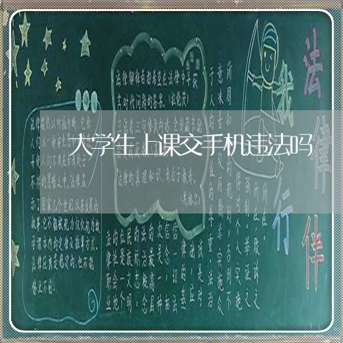 大学生上课交手机违法吗 大学生上课交手机违法吗