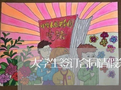 大学生签订合同请假条怎么写/2023061906148