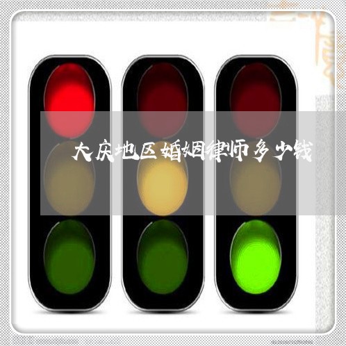 大庆地区婚姻律师多少钱 大庆地区婚姻律师多少钱
