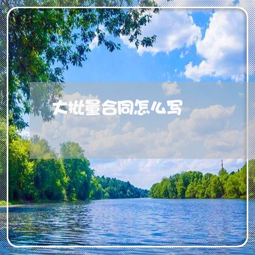 大批量合同怎么写 大批量合同怎么写