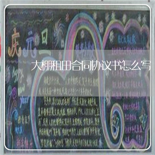 大棚租田合同协议书怎么写/2023060394937 大棚租田合同协议书怎么写/2023060394937